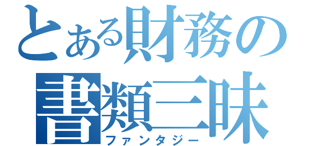 とある財務の書類三昧（ファンタジー）