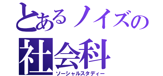 とあるノイズの社会科（ソーシャルスタディー）