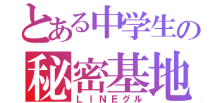 とある中学生の秘密基地（ＬＩＮＥグル）