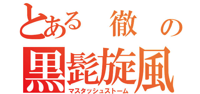 とある 徹 の黒髭旋風（マスタッシュストーム）