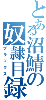 とある沼鯖の奴隷目録（ブラックス）