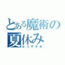 とある魔術の夏休み（なつやすみ）