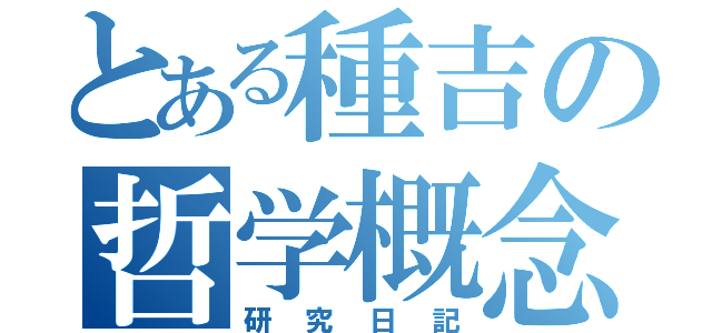 とある種吉の哲学概念（研究日記）