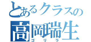 とあるクラスの高岡瑞生（ゴリラ）