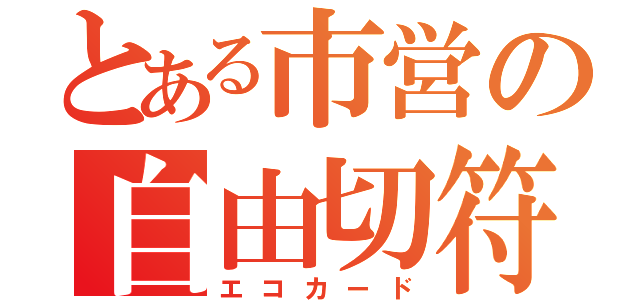 とある市営の自由切符（エコカード）