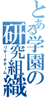 とある学園の研究組織（リサーチチーム）