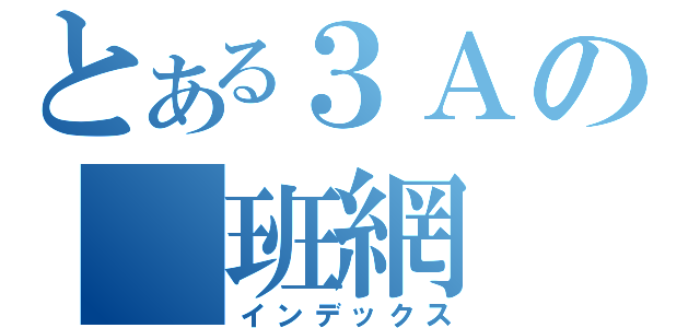 とある３Ａの 班網（インデックス）