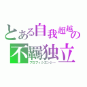 とある自我超越の不羈独立（プロフィシエンシー）