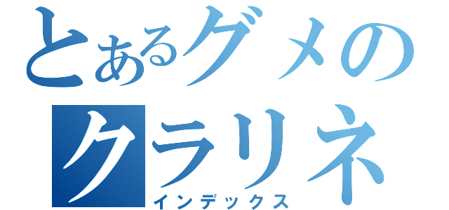 とあるグメのクラリネット（インデックス）