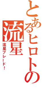 とあるヒロトの流星（流星ブレード！）