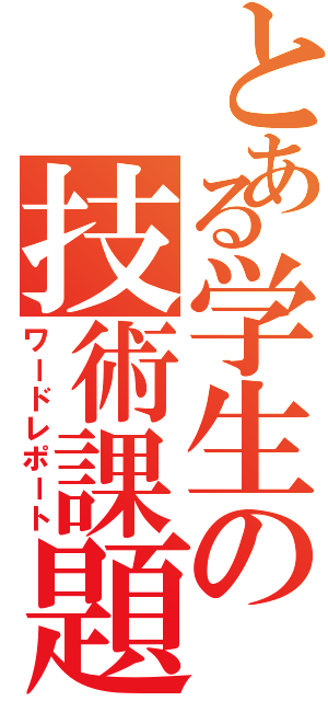 とある学生の技術課題Ⅱ（ワードレポート）