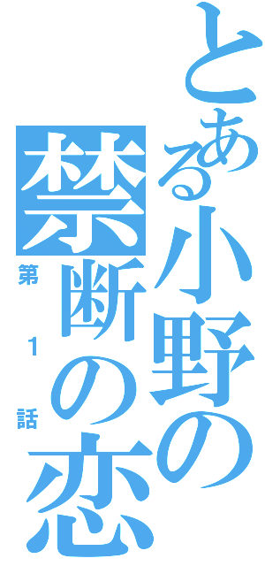 とある小野の禁断の恋物語（第１話）