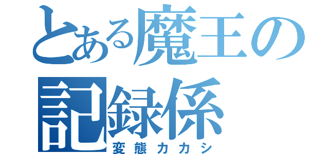 とある魔王の記録係（変態カカシ）