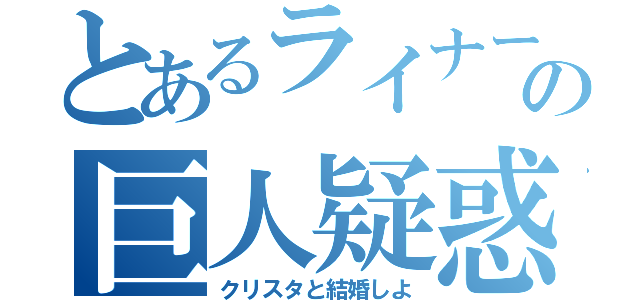 とあるライナーの巨人疑惑（クリスタと結婚しよ）