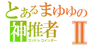 とあるまゆゆの神推者Ⅱ（ゴッドレコメンダー）