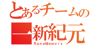 とあるチームの一新紀元（ＲｕｎｅＭｅｍｏｒｙ）