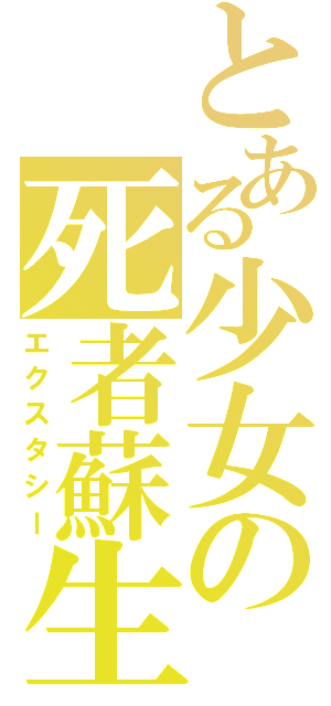 とある少女の死者蘇生（エクスタシー）