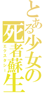 とある少女の死者蘇生（エクスタシー）