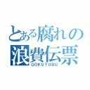 とある腐れの浪費伝票（ＧＯＫＵＴＵＢＵ）