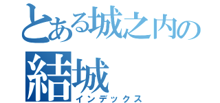 とある城之内の結城（インデックス）