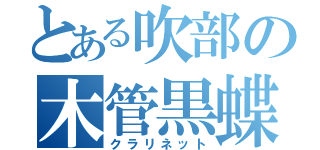 とある吹部の木管黒蝶（クラリネット）