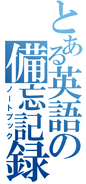 とある英語の備忘記録（ノートブック）