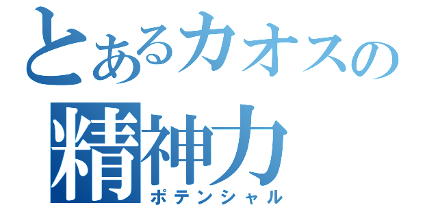 とあるカオスの精神力（ポテンシャル）