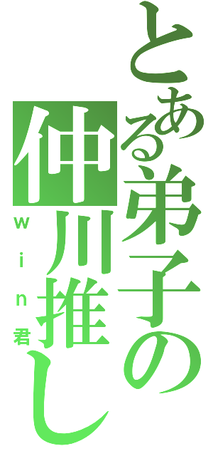 とある弟子の仲川推し（ｗｉｎ君）