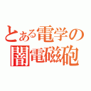 とある電学の闇電磁砲（）