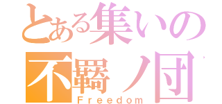 とある集いの不羇ノ団（Ｆｒｅｅｄｏｍ）