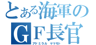 とある海軍のＧＦ長官（アドミラル　ヤマモト）