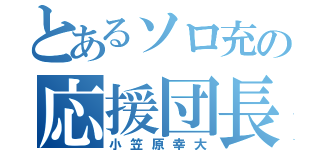 とあるソロ充の応援団長（小笠原幸大）