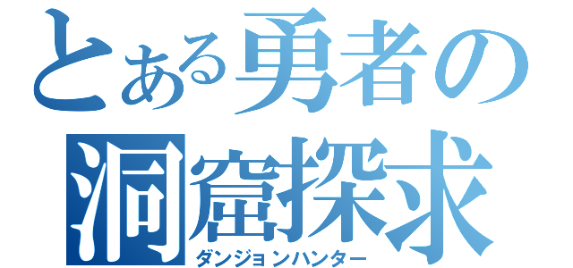 とある勇者の洞窟探求（ダンジョンハンター）