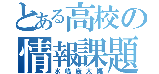 とある高校の情報課題（水嶋康太編）