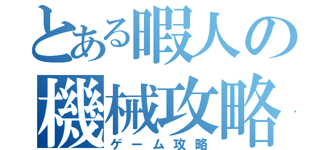 とある暇人の機械攻略（ゲーム攻略）