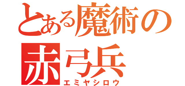 とある魔術の赤弓兵（エミヤシロウ）