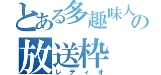 とある多趣味人間の放送枠（レディオ）