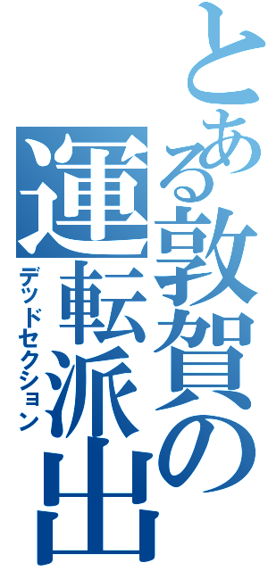 とある敦賀の運転派出（デッドセクション）