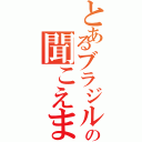 とあるブラジル人の聞こえますか？（）