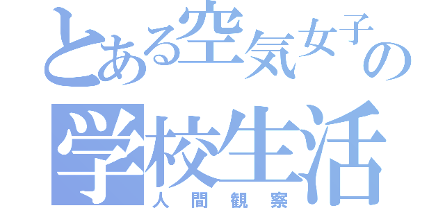 とある空気女子の学校生活（人間観察）