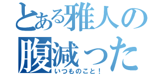 とある雅人の腹減った（いつものこと！）