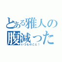 とある雅人の腹減った（いつものこと！）