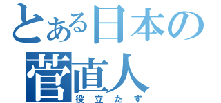 とある日本の菅直人（役立たず）