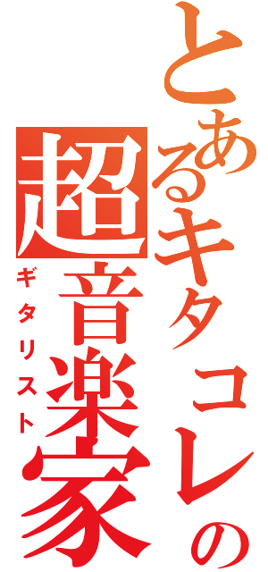 とあるキタコレの超音楽家（ギタリスト）