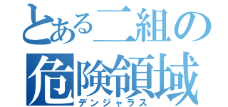 とある二組の危険領域（デンジャラス）