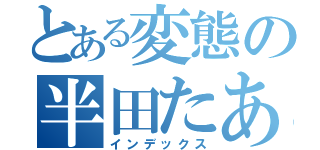 とある変態の半田たあい（インデックス）