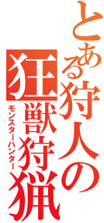 とある狩人の狂獣狩猟（モンスターハンター）