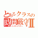 とあるクラスの時間厳守Ⅱ（パンクチュアリティ）