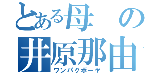 とある母の井原那由多（ワンパクボーヤ）