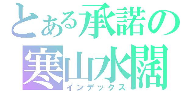 とある承諾の寒山水闊（インデックス）